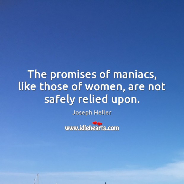 The promises of maniacs, like those of women, are not safely relied upon. Joseph Heller Picture Quote