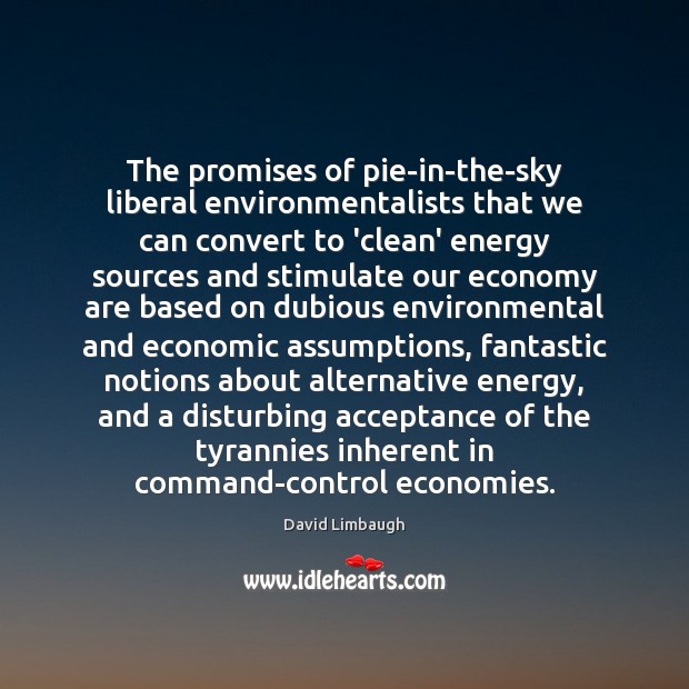 The promises of pie-in-the-sky liberal environmentalists that we can convert to ‘clean’ David Limbaugh Picture Quote