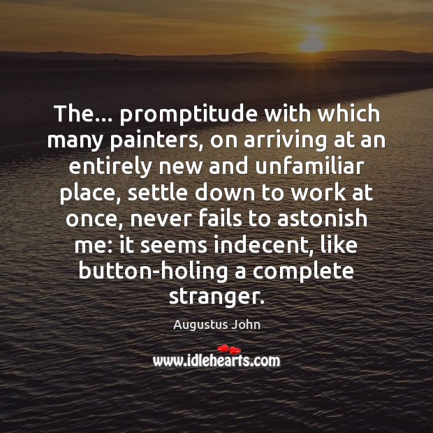 The… promptitude with which many painters, on arriving at an entirely new Augustus John Picture Quote