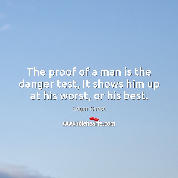 The proof of a man is the danger test, It shows him up at his worst, or his best. Image
