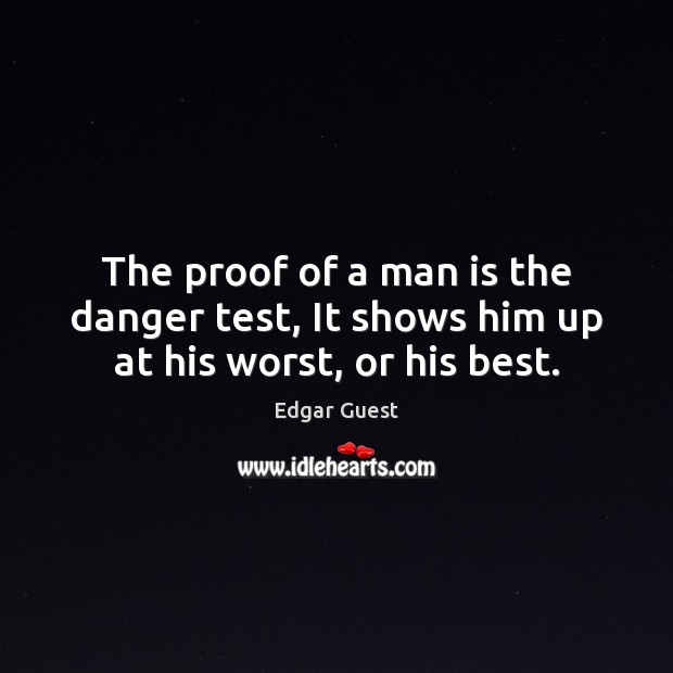 The proof of a man is the danger test, It shows him up at his worst, or his best. Image