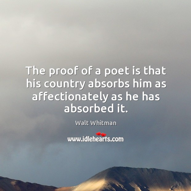 The proof of a poet is that his country absorbs him as affectionately as he has absorbed it. Image