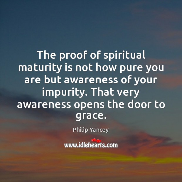 The proof of spiritual maturity is not how pure you are but Philip Yancey Picture Quote