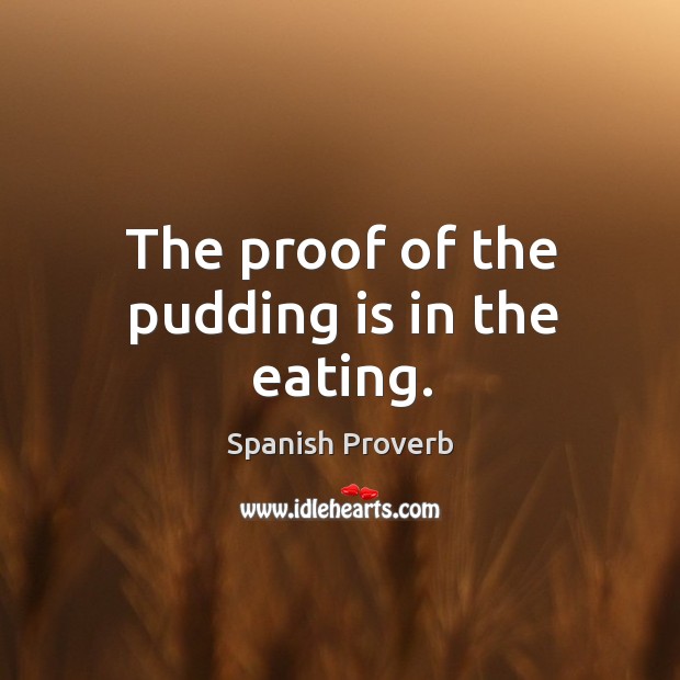The proof of the pudding is in the eating. Spanish Proverbs Image