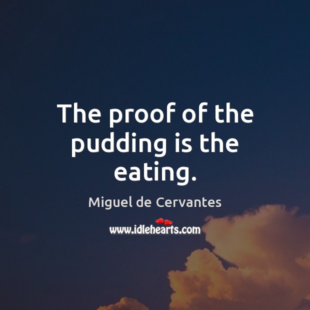 The proof of the pudding is the eating. Miguel de Cervantes Picture Quote
