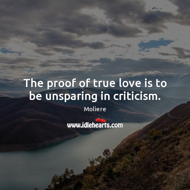The proof of true love is to be unsparing in criticism. Moliere Picture Quote