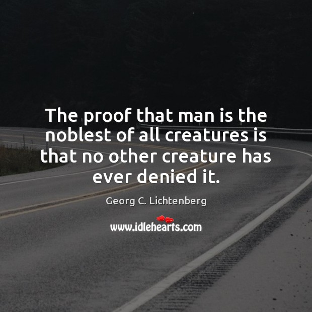 The proof that man is the noblest of all creatures is that Georg C. Lichtenberg Picture Quote