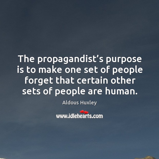 The propagandist’s purpose is to make one set of people forget that certain other sets of people are human. Image
