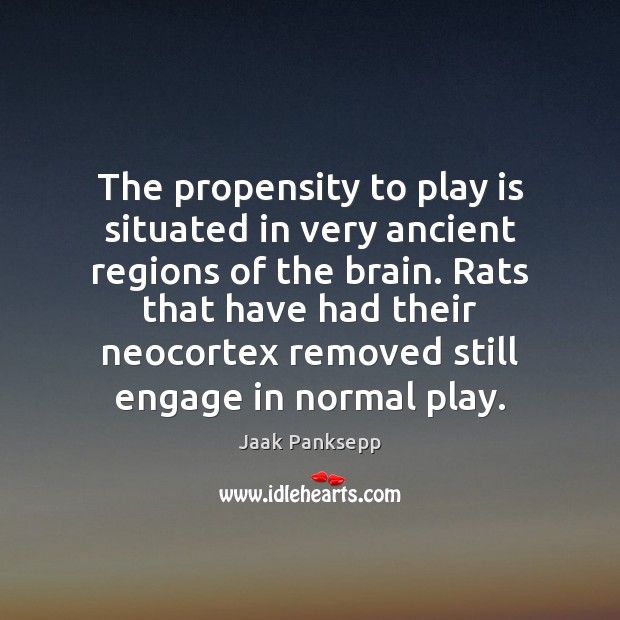The propensity to play is situated in very ancient regions of the Jaak Panksepp Picture Quote