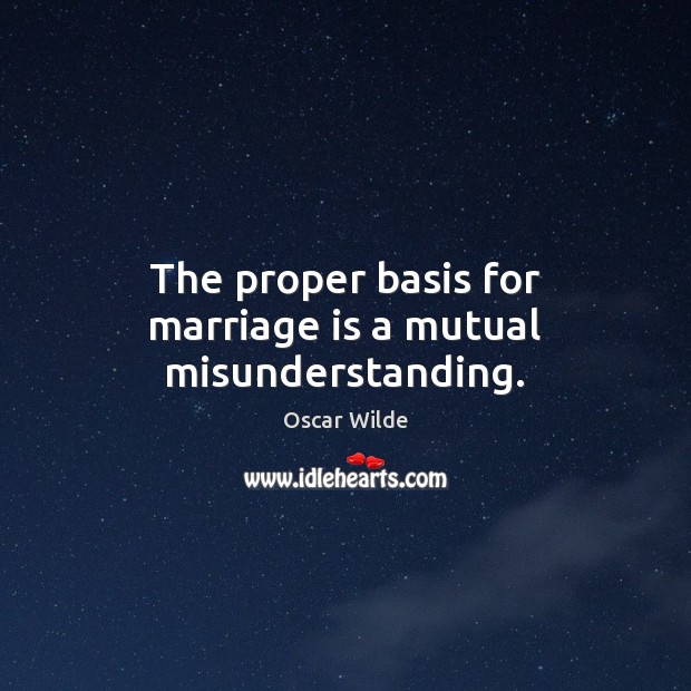 The proper basis for marriage is a mutual misunderstanding. Oscar Wilde Picture Quote