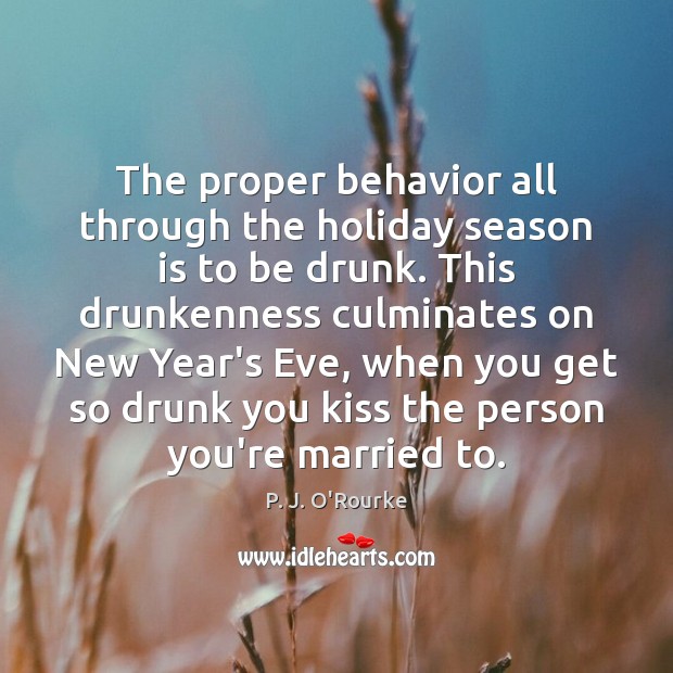 The proper behavior all through the holiday season is to be drunk. Holiday Quotes Image