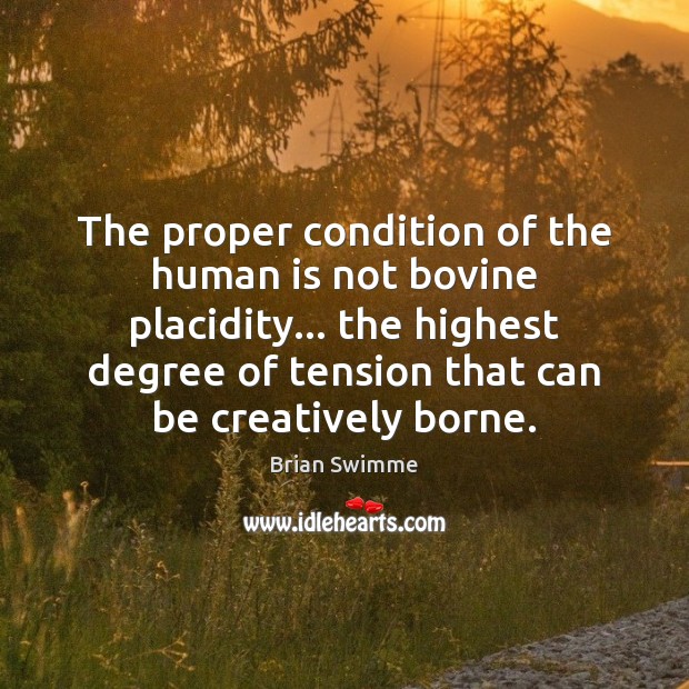 The proper condition of the human is not bovine placidity… the highest Brian Swimme Picture Quote