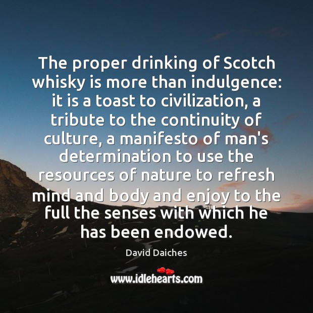 The proper drinking of Scotch whisky is more than indulgence: it is David Daiches Picture Quote