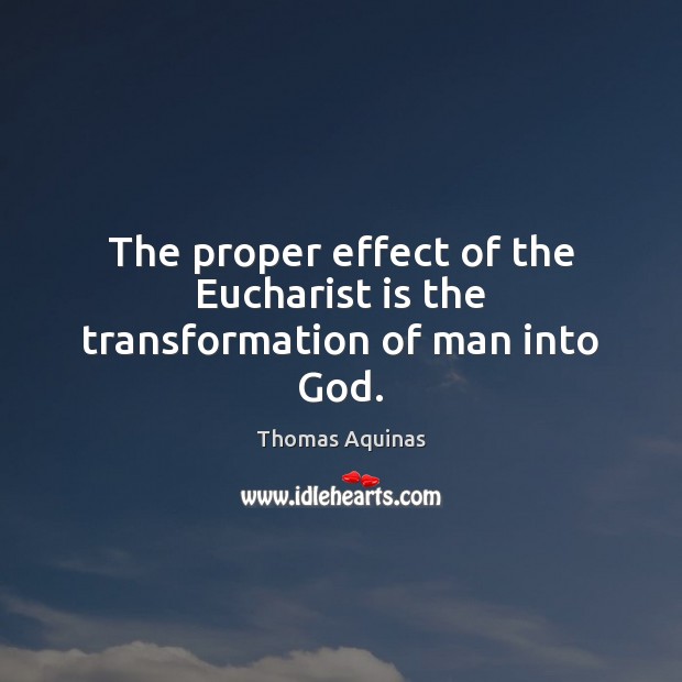 The proper effect of the Eucharist is the transformation of man into God. Thomas Aquinas Picture Quote