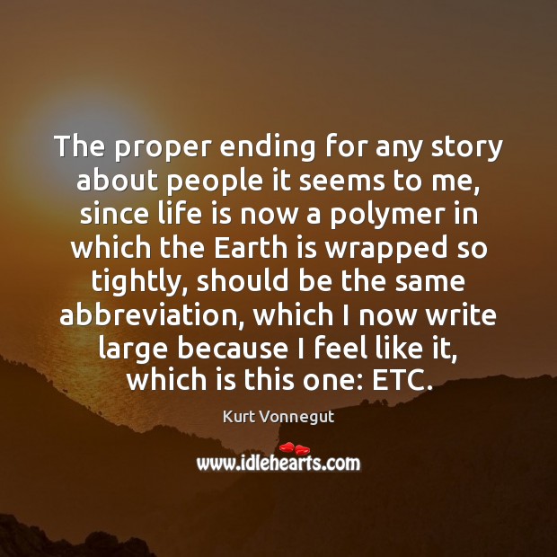 The proper ending for any story about people it seems to me, Kurt Vonnegut Picture Quote