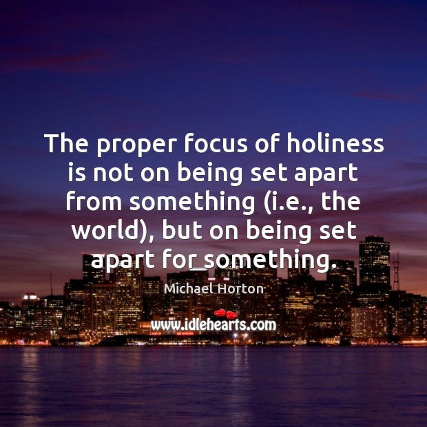 The proper focus of holiness is not on being set apart from Michael Horton Picture Quote