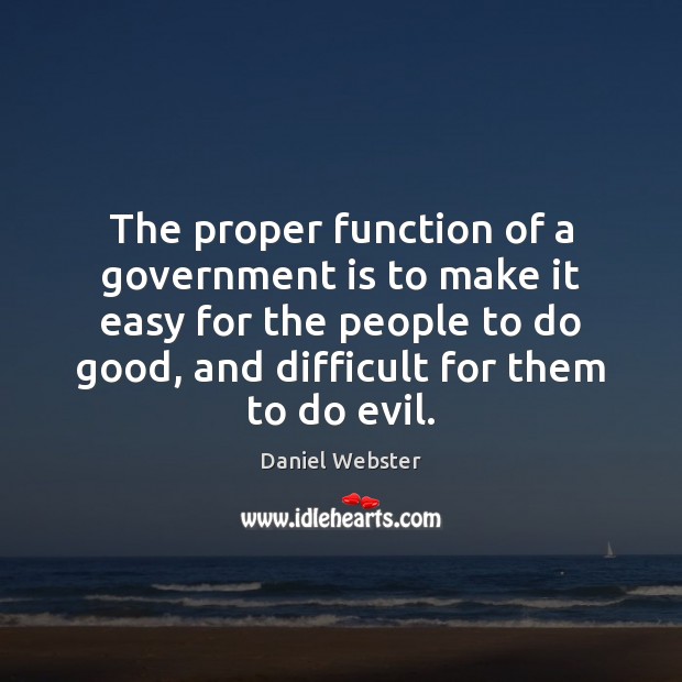 The proper function of a government is to make it easy for Daniel Webster Picture Quote