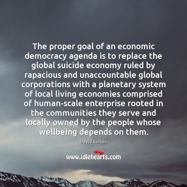The proper goal of an economic democracy agenda is to replace the Goal Quotes Image