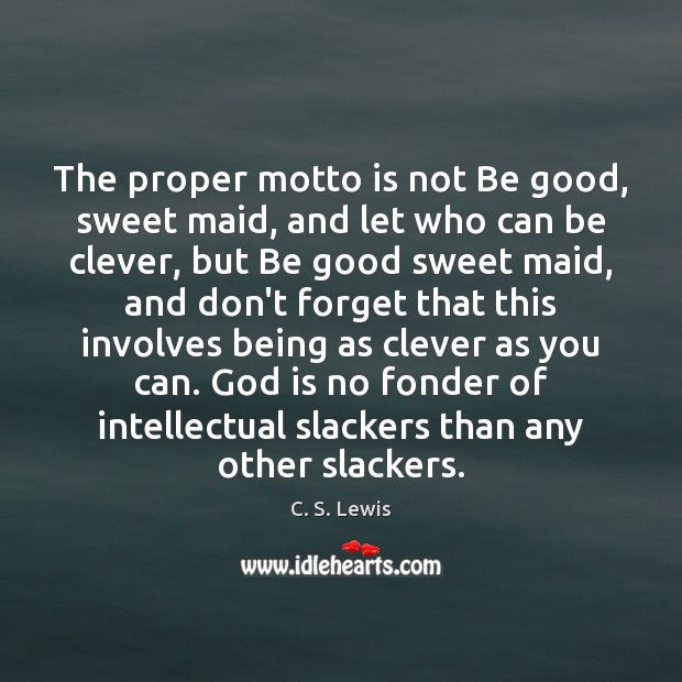 The proper motto is not Be good, sweet maid, and let who C. S. Lewis Picture Quote