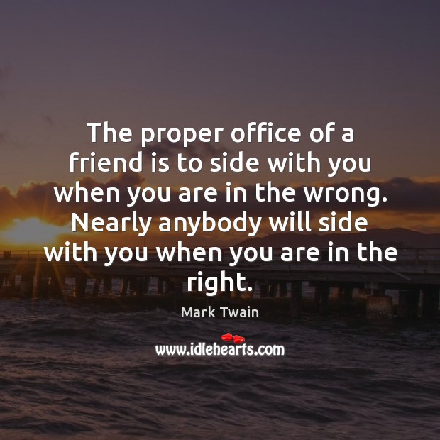 The proper office of a friend is to side with you when Mark Twain Picture Quote