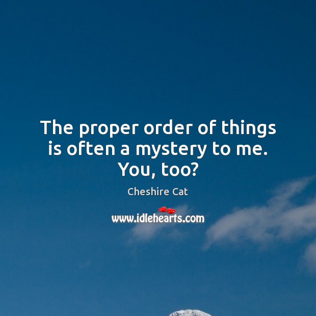 The proper order of things is often a mystery to me. You, too? Cheshire Cat Picture Quote