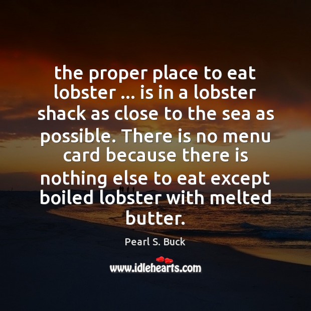 The proper place to eat lobster … is in a lobster shack as Pearl S. Buck Picture Quote