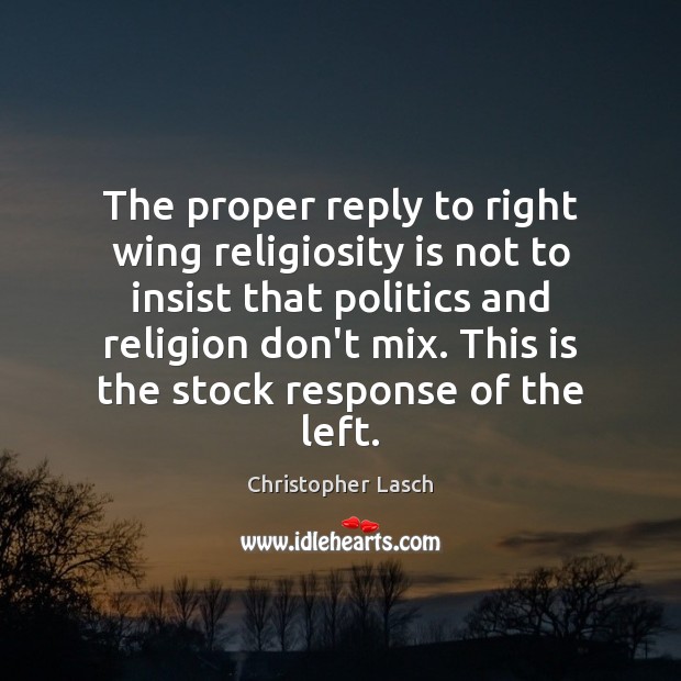 The proper reply to right wing religiosity is not to insist that Christopher Lasch Picture Quote