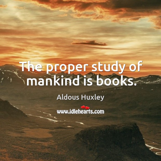 The proper study of mankind is books. Image
