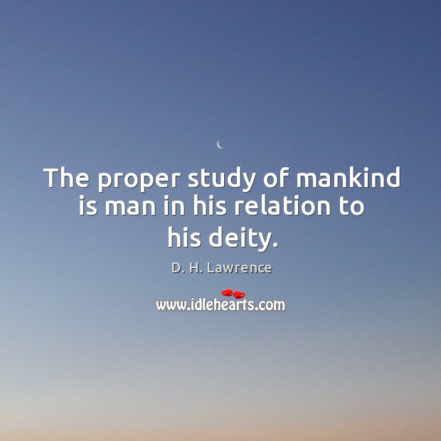 The proper study of mankind is man in his relation to his deity. Image
