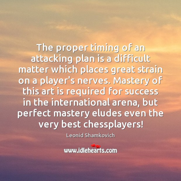 The proper timing of an attacking plan is a difficult matter which Leonid Shamkovich Picture Quote