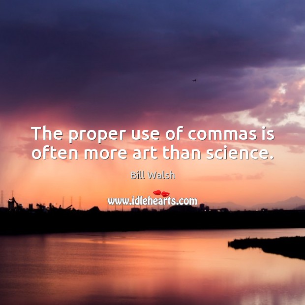 The proper use of commas is often more art than science. Bill Walsh Picture Quote