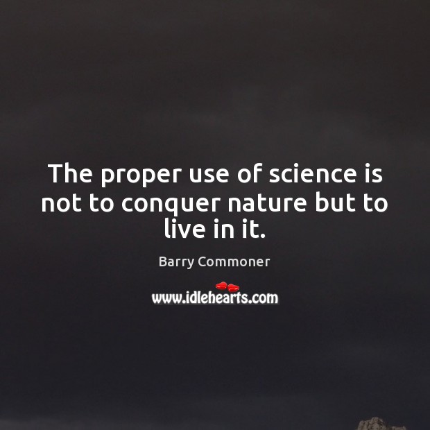 The proper use of science is not to conquer nature but to live in it. Image