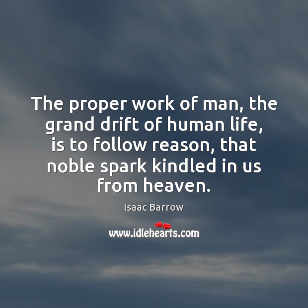 The proper work of man, the grand drift of human life, is Isaac Barrow Picture Quote