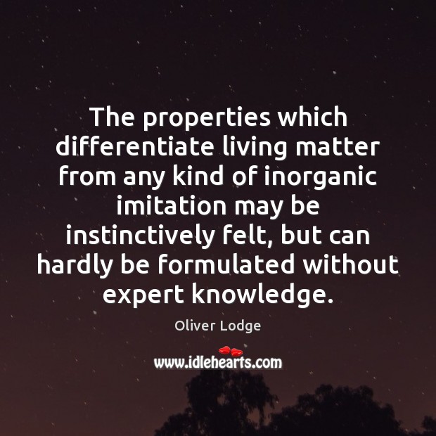 The properties which differentiate living matter from any kind of inorganic imitation Oliver Lodge Picture Quote