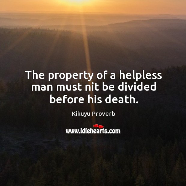 The property of a helpless man must nit be divided before his death. Kikuyu Proverbs Image