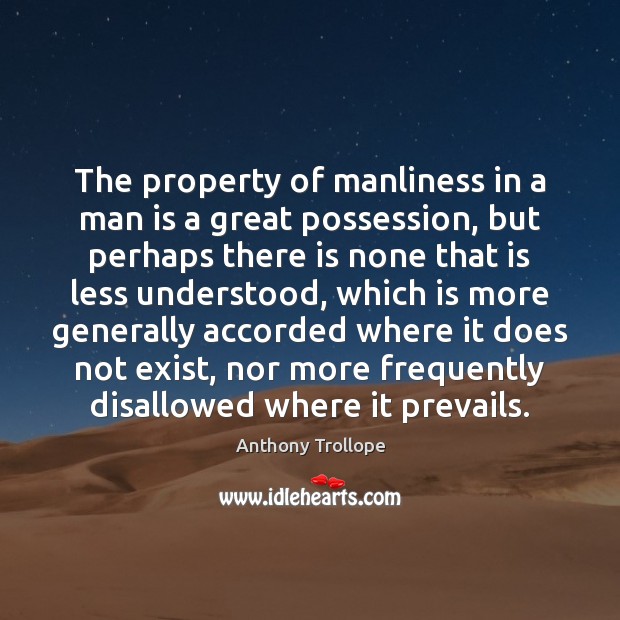 The property of manliness in a man is a great possession, but Anthony Trollope Picture Quote