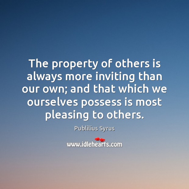 The property of others is always more inviting than our own; and Publilius Syrus Picture Quote