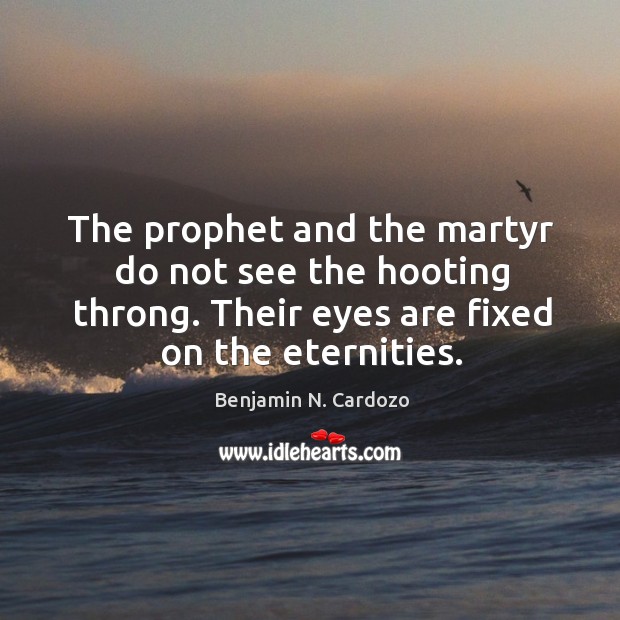 The prophet and the martyr do not see the hooting throng. Their eyes are fixed on the eternities. Benjamin N. Cardozo Picture Quote