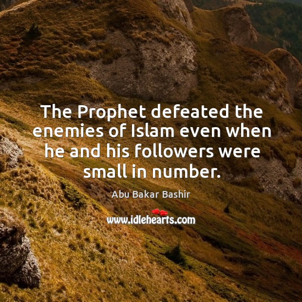 The prophet defeated the enemies of islam even when he and his followers were small in number. Abu Bakar Bashir Picture Quote