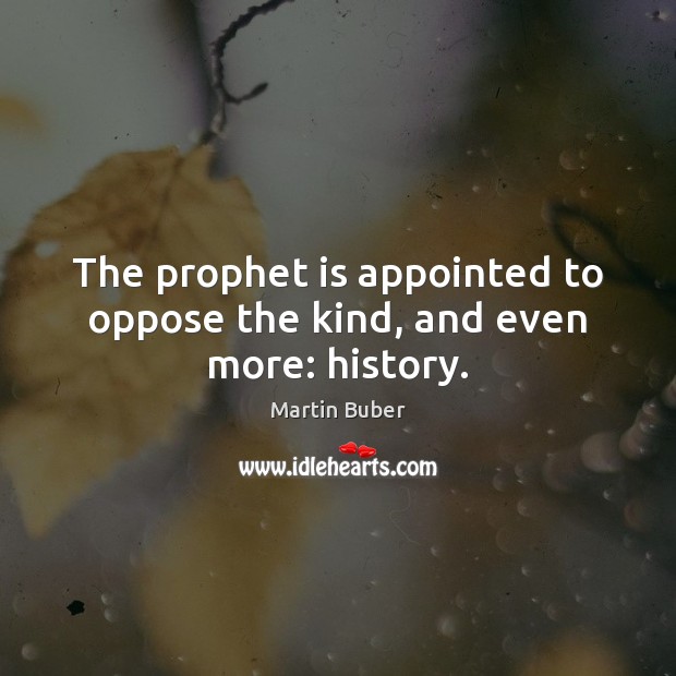 The prophet is appointed to oppose the kind, and even more: history. Martin Buber Picture Quote