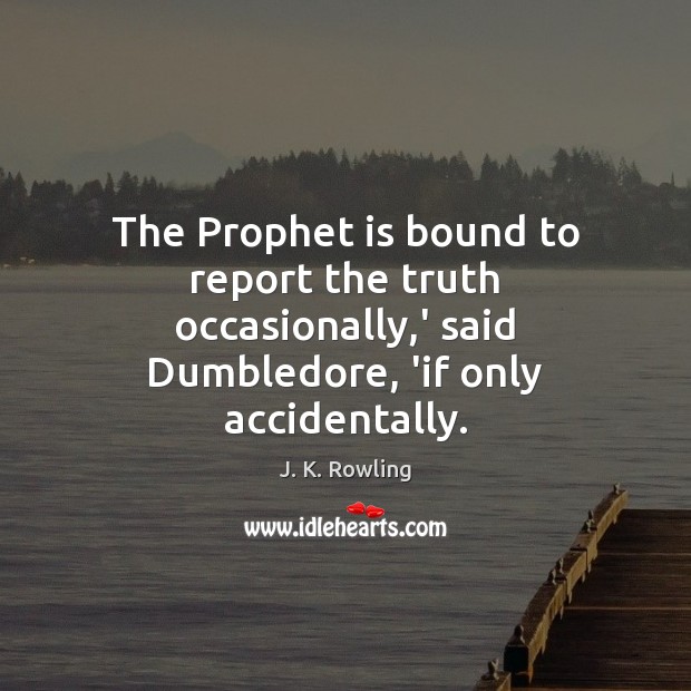 The Prophet is bound to report the truth occasionally,’ said Dumbledore, J. K. Rowling Picture Quote