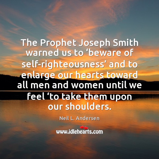 The Prophet Joseph Smith warned us to ‘beware of self-righteousness’ and to Neil L. Andersen Picture Quote