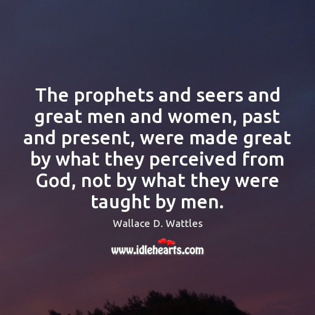 The prophets and seers and great men and women, past and present, Wallace D. Wattles Picture Quote