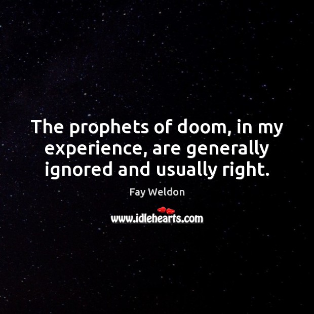 The prophets of doom, in my experience, are generally ignored and usually right. Fay Weldon Picture Quote