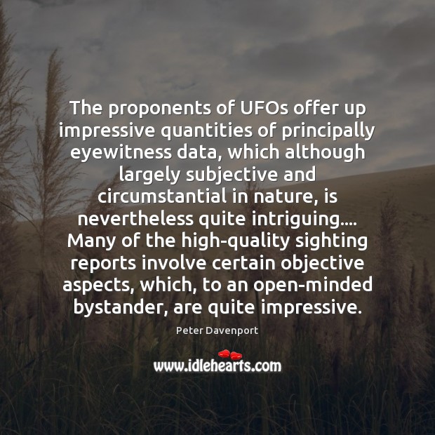 The proponents of UFOs offer up impressive quantities of principally eyewitness data, Peter Davenport Picture Quote