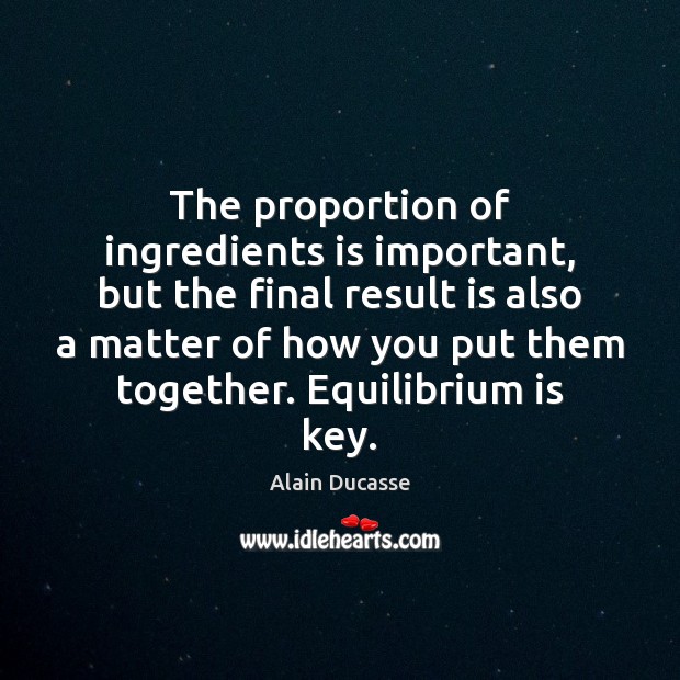 The proportion of ingredients is important, but the final result is also Alain Ducasse Picture Quote