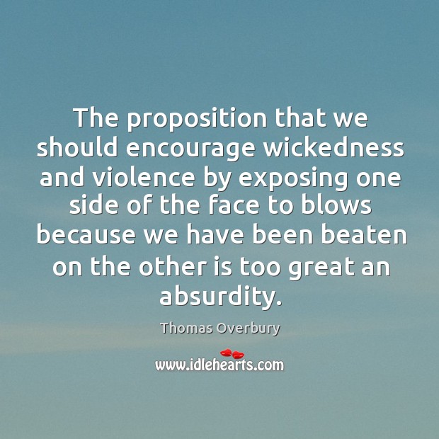 The proposition that we should encourage wickedness and violence by exposing one side of Thomas Overbury Picture Quote