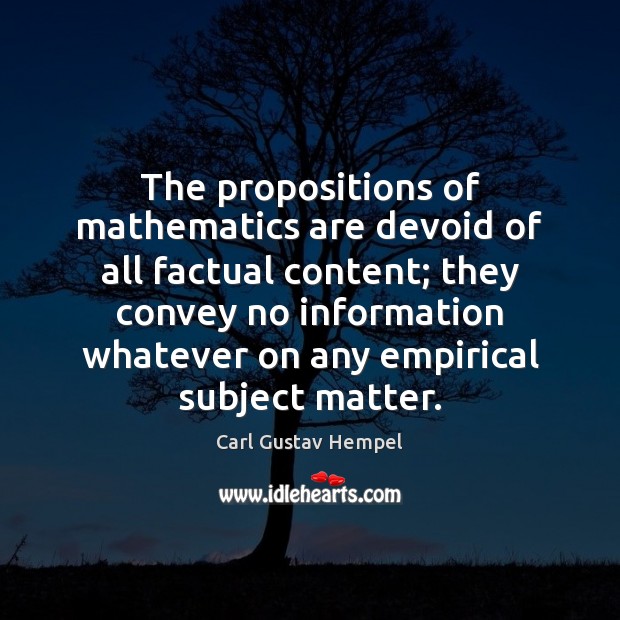 The propositions of mathematics are devoid of all factual content; they convey Carl Gustav Hempel Picture Quote