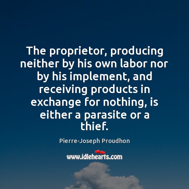 The proprietor, producing neither by his own labor nor by his implement, Pierre-Joseph Proudhon Picture Quote