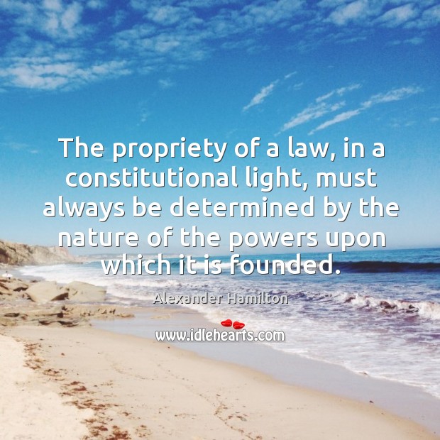 The propriety of a law, in a constitutional light, must always be Image